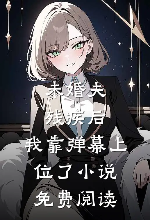 未婚夫残疾后，我靠弹幕上位了小说免费阅读