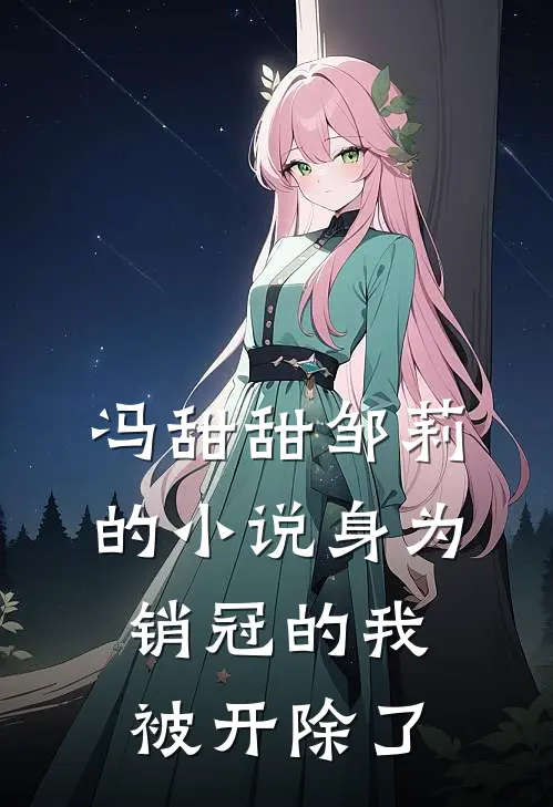 冯甜甜邹莉的小说身为销冠的我，被开除了