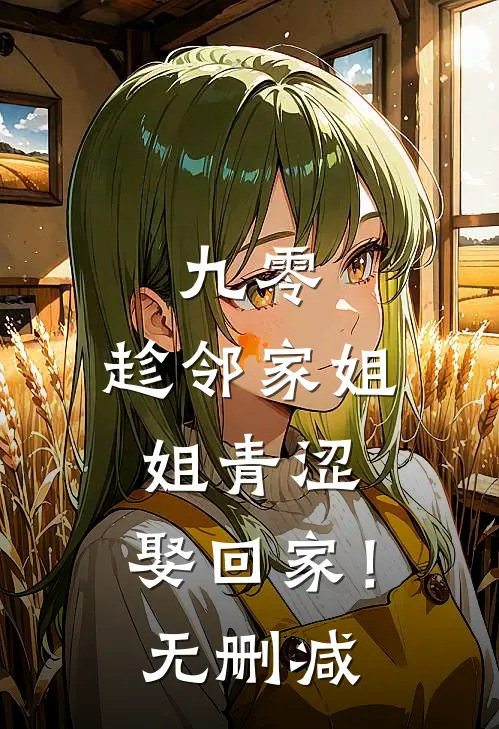 九零：趁邻家姐姐青涩，娶回家！无删减