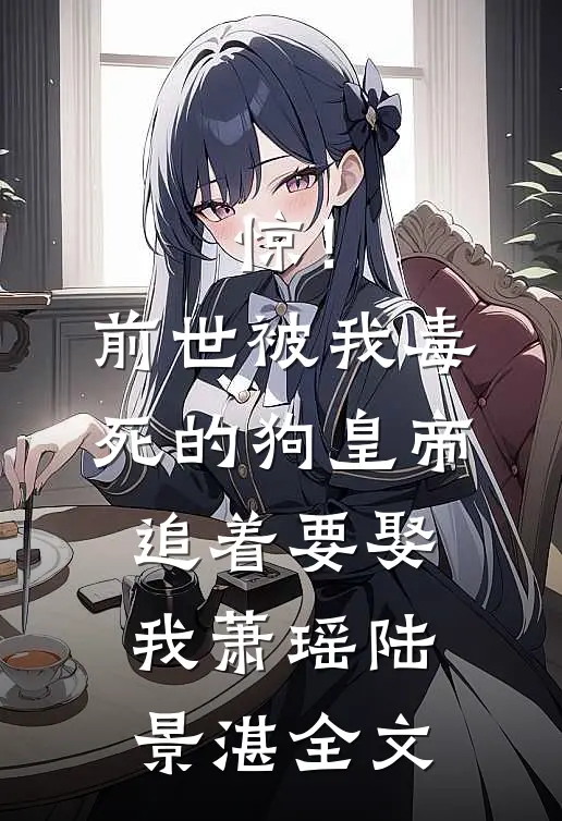 惊！前世被我毒死的狗皇帝追着要娶我萧瑶陆景湛全文