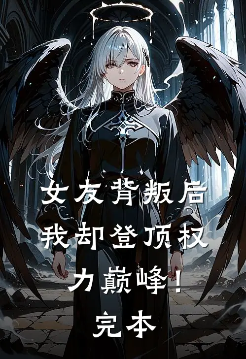 女友背叛后,我却登顶权力巅峰!完本完结了吗