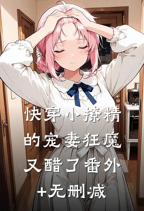 快穿小撩精的宠妻狂魔又醋了番外+无删减