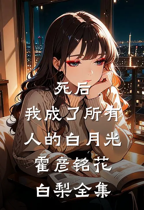 死后，我成了所有人的白月光霍彦铭花白梨 全集