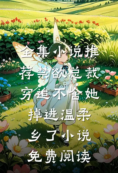 全集小说推荐禁欲总裁穷追不舍她掉进温柔乡了小说免费阅读