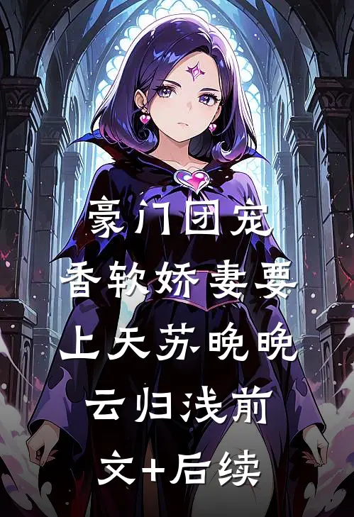 豪门团宠：香软娇妻要上天苏晚晚云归浅前文+后续