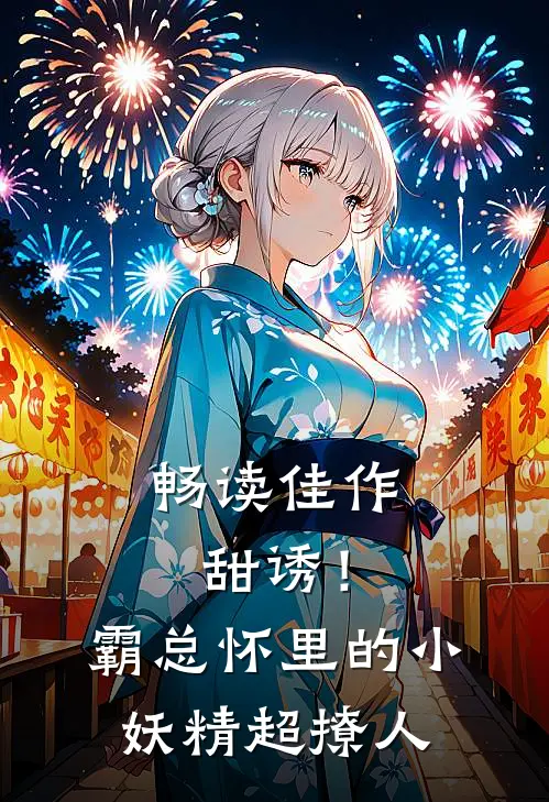 畅读佳作甜诱！霸总怀里的小妖精超撩人