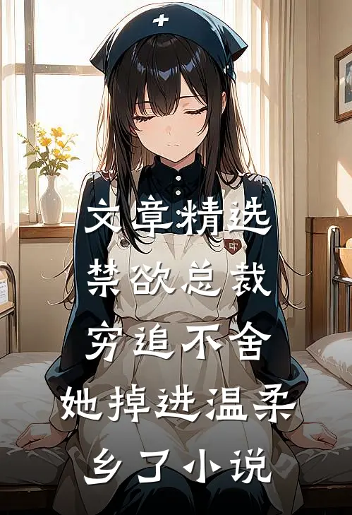 文章精选禁欲总裁穷追不舍,她掉进温柔乡了小说