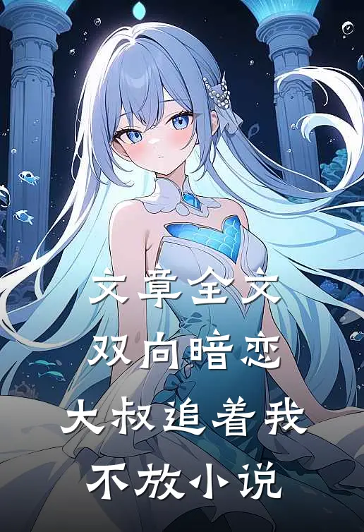 文章全文双向暗恋:大叔追着我不放小说