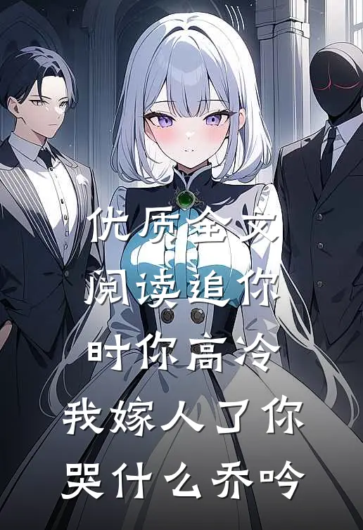 优质全文阅读追你时你高冷,我嫁人了你哭什么乔吟