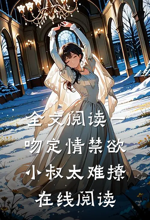 全文阅读一吻定情禁欲小叔太难撩在线阅读