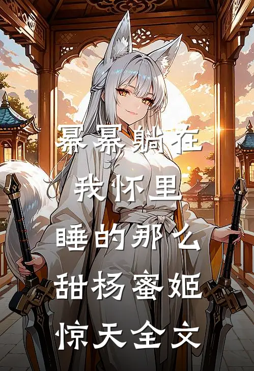 幂幂躺在我怀里，睡的那么甜杨蜜姬惊天全文