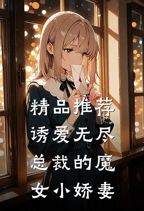 精品推荐诱爱无尽总裁的魔女小娇妻全文阅读