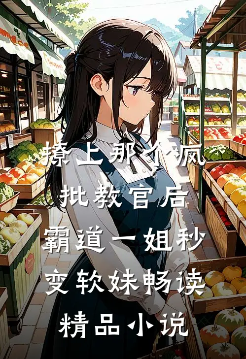 撩上那个疯批教官后，霸道一姐秒变软妹畅读精品小说