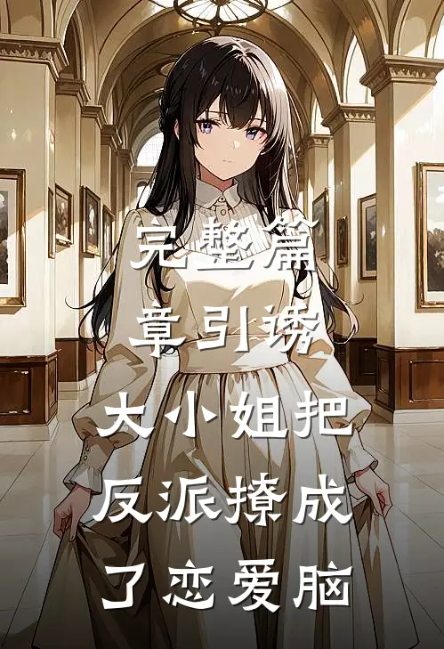 完整篇章引诱:大小姐把反派撩成了恋爱脑