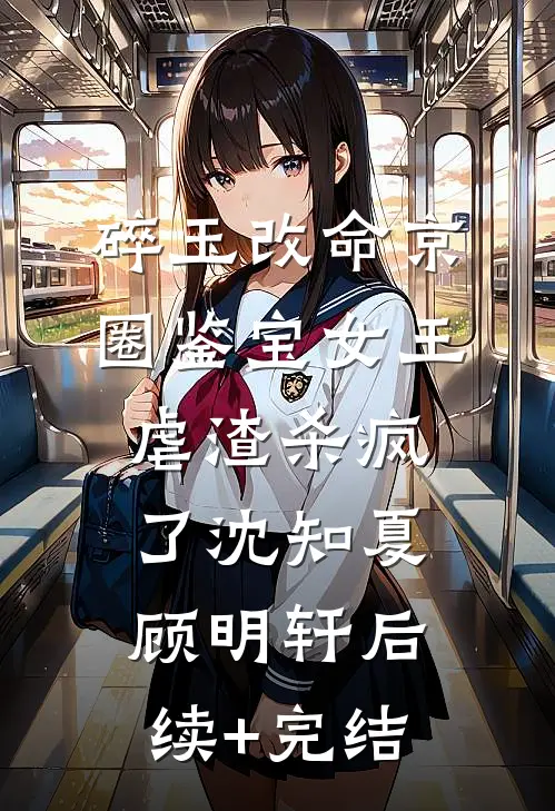 碎玉改命京圈鉴宝女王虐渣杀疯了沈知夏顾明轩后续+完结