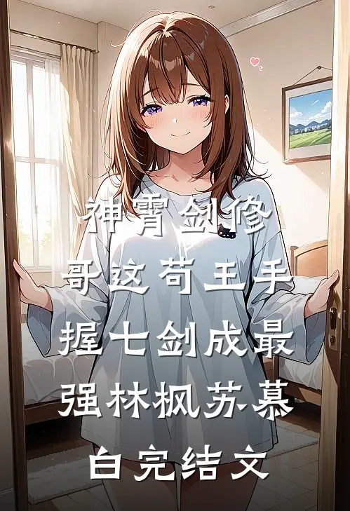 神霄剑修：哥这苟王手握七剑成最强林枫苏慕白完结文