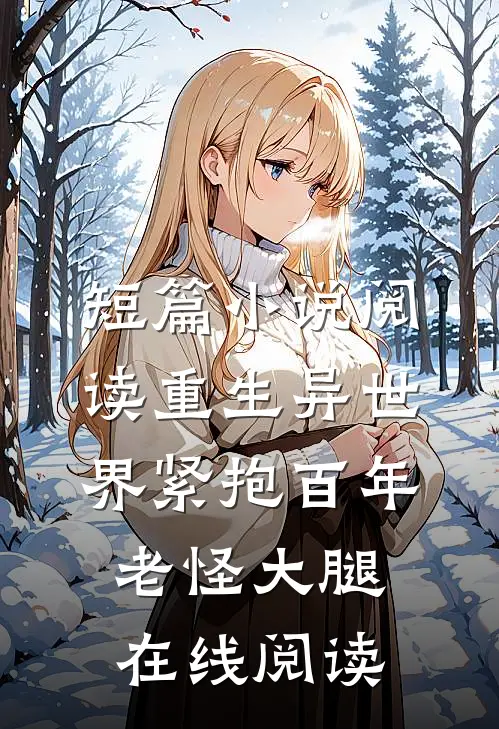 短篇小说阅读重生异世界紧抱百年老怪大腿在线阅读