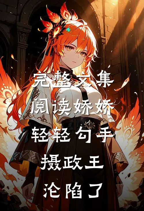 完整文集阅读娇娇轻轻勾手，摄政王沦陷了
