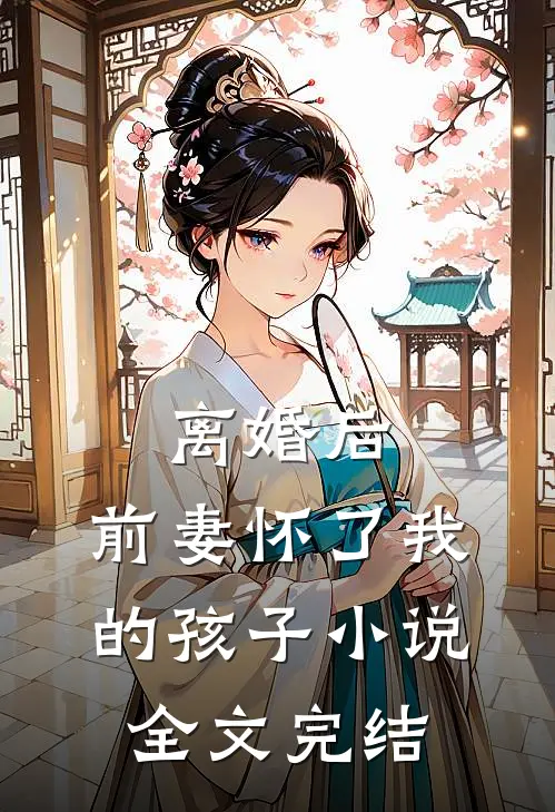 离婚后,前妻怀了我的孩子小说全文完结