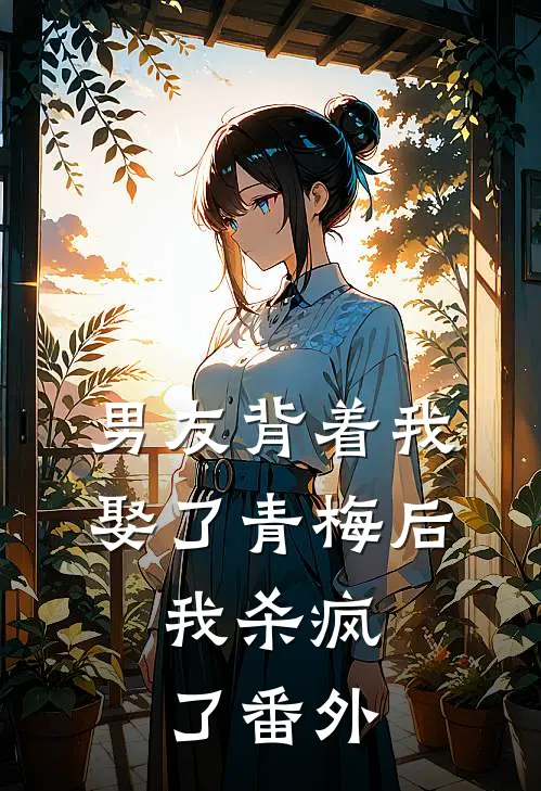 男友背着我娶了青梅后,我杀疯了 番外免费阅读
