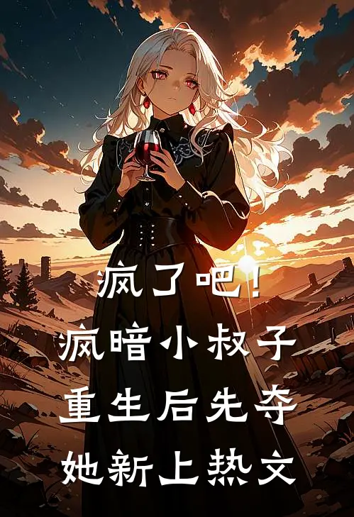 疯了吧！疯暗小叔子重生后先夺她新上热文