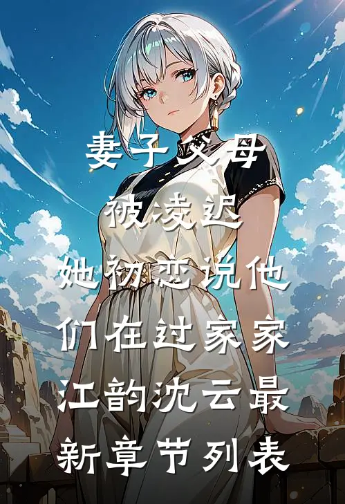 妻子父母被凌迟，她初恋说他们在过家家江韵沈云最新章节列表