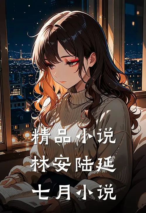 精品小说林安陆延七月小说