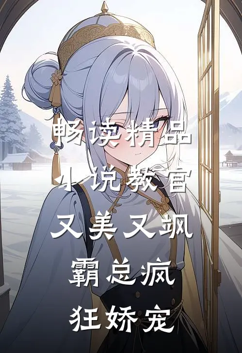 畅读精品小说教官又美又飒，霸总疯狂娇宠
