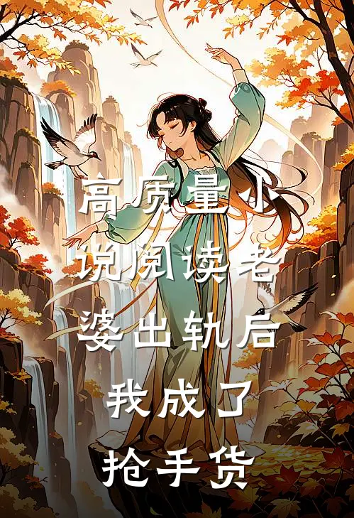 高质量小说阅读老婆出轨后，我成了抢手货