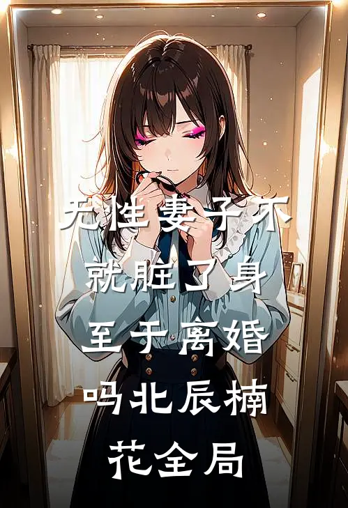 无性妻子不就脏了身，至于离婚吗北辰楠花全局
