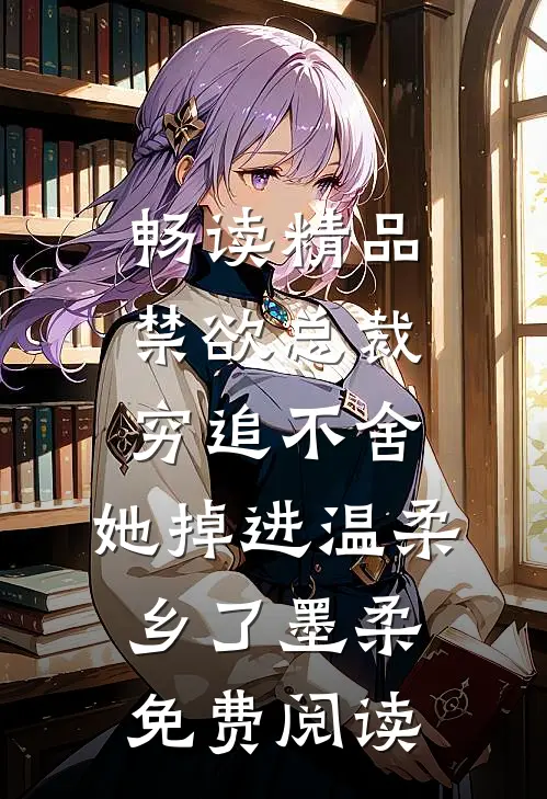 畅读精品禁欲总裁穷追不舍,她掉进温柔乡了墨柔免费阅读