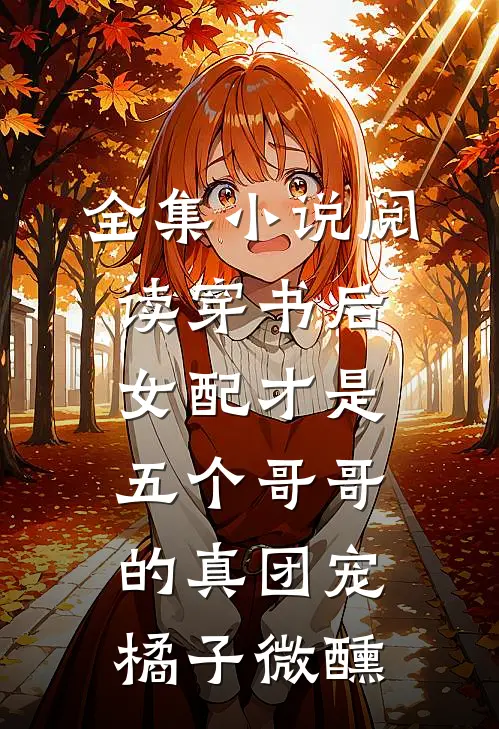 全集小说阅读穿书后女配才是五个哥哥的真团宠橘子微醺