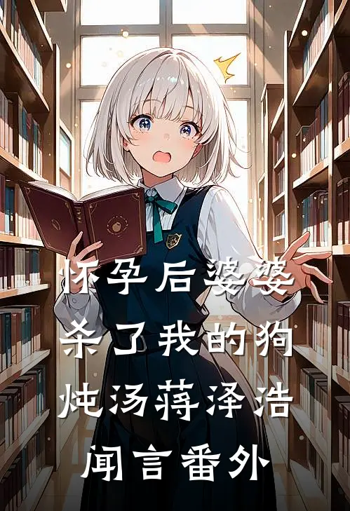 怀孕后婆婆杀了我的狗炖汤蒋泽浩闻言 番外