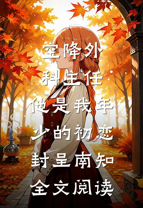 空降外科主任，他是我年少的初恋(封呈南知)全文阅读
