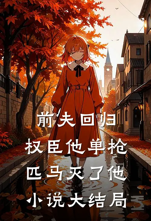 前夫回归,权臣他单枪匹马灭了他大结局免费阅读