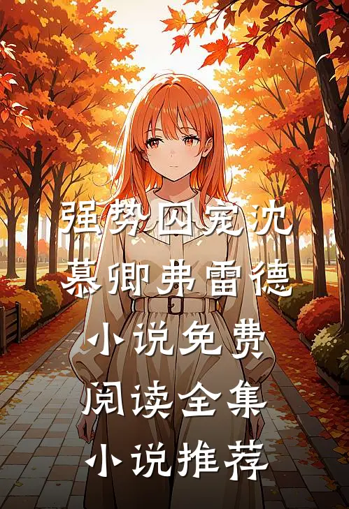 强势囚宠沈慕卿弗雷德小说免费阅读全集小说推荐