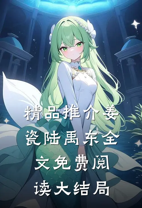 精品推介姜瓷陆禹东全文免费阅读大结局