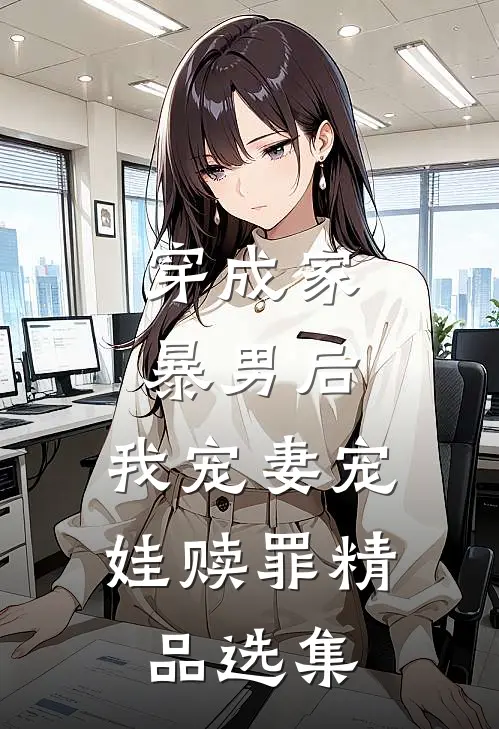 穿成家暴男后，我宠妻宠娃赎罪精品选集