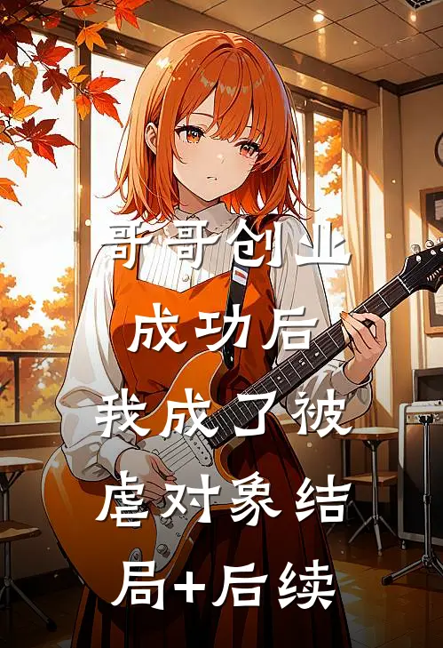 哥哥创业成功后，我成了被虐对象结局+后续
