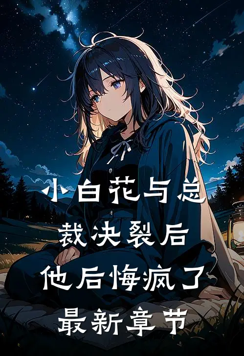 小白花与总裁决裂后,他后悔疯了最新章节阅读