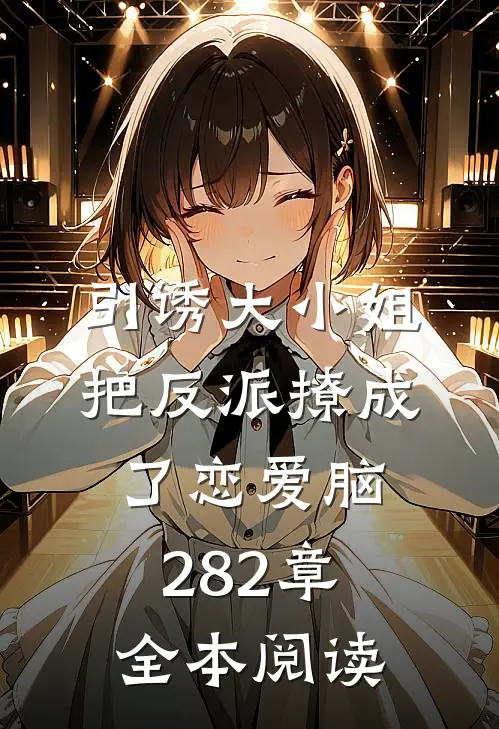 引诱大小姐把反派撩成了恋爱脑282章全本阅读