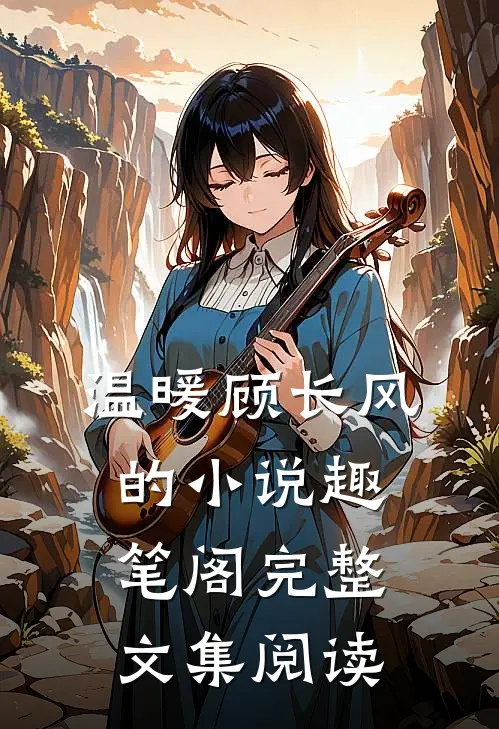 温暖顾长风的小说趣笔阁完整文集阅读
