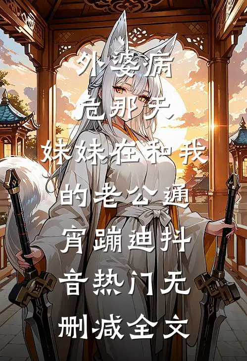 外婆病危那天，妹妹在和我的老公通宵蹦迪抖音热门无删减全文