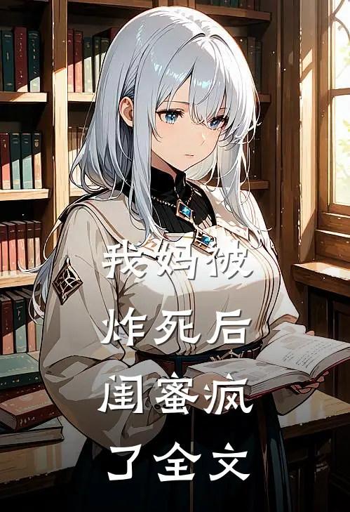 我妈被炸死后,闺蜜疯了全文在线阅读