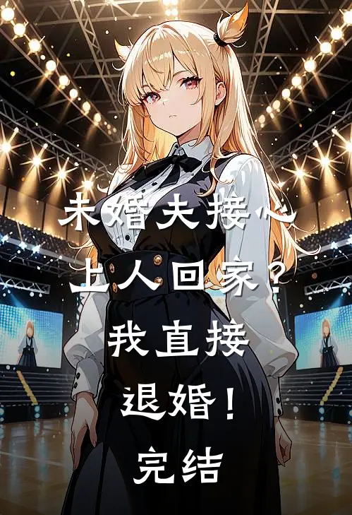 未婚夫接心上人回家？我直接退婚！完结