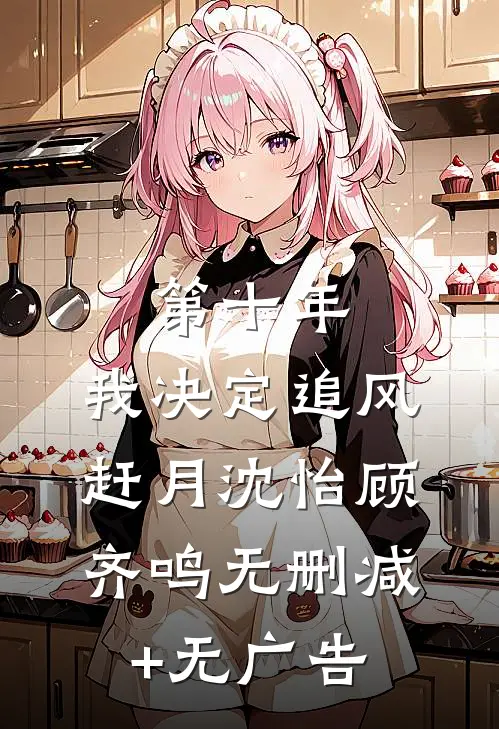 第十年，我决定追风赶月沈怡顾齐鸣无删减+无广告