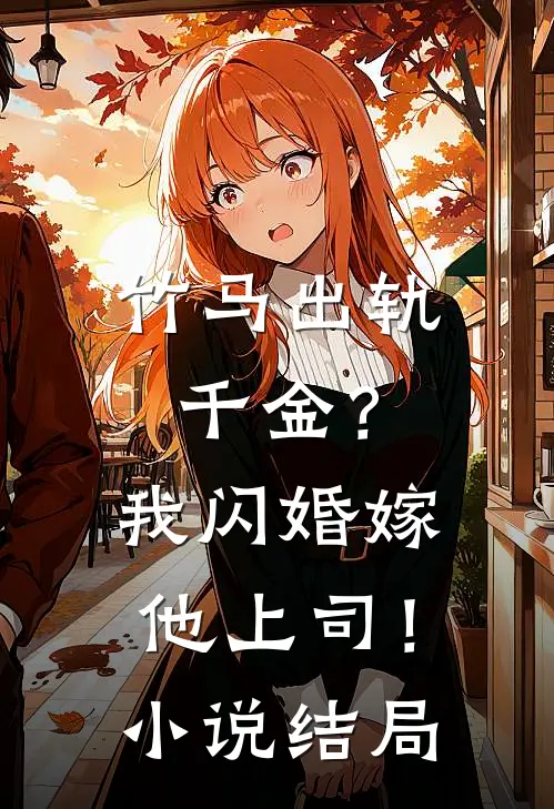 竹马出轨千金?我闪婚嫁他上司!结局怎么样