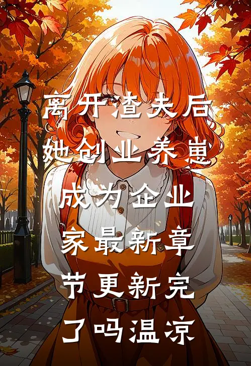 离开渣夫后，她创业养崽成为企业家最新章节更新完了吗温凉