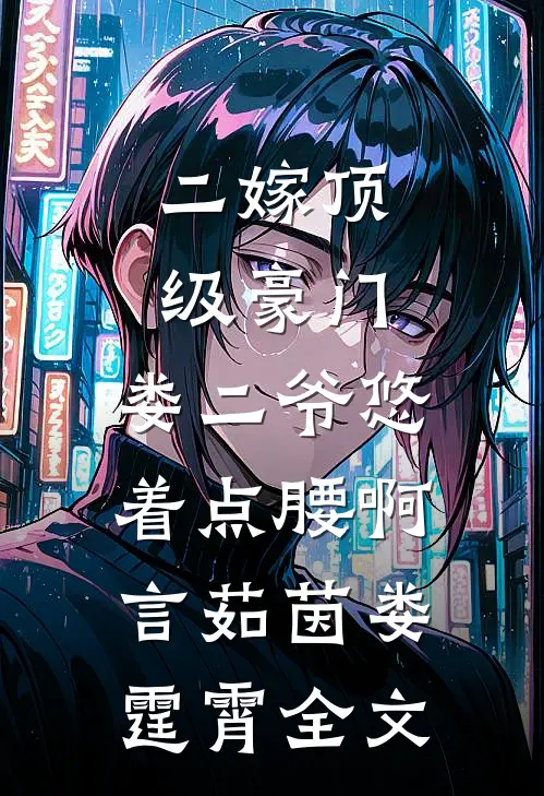 二嫁顶级豪门，娄二爷悠着点腰啊言茹茵娄霆霄全文