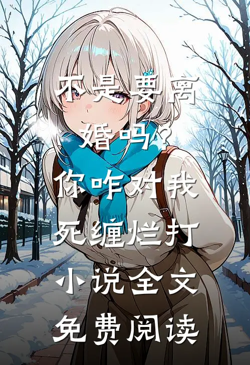 不是要离婚吗？你咋对我死缠烂打小说全文免费阅读